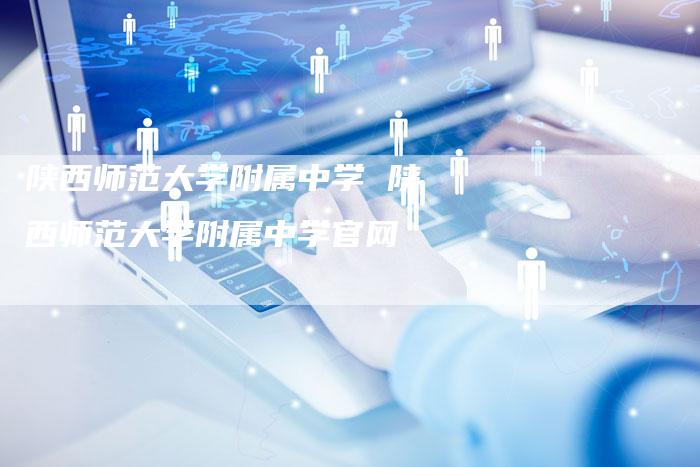 陕西师范大学附属中学 陕西师范大学附属中学官网