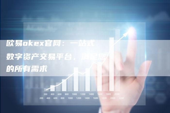 欧易okex官网：一站式数字资产交易平台，满足您的所有需求
