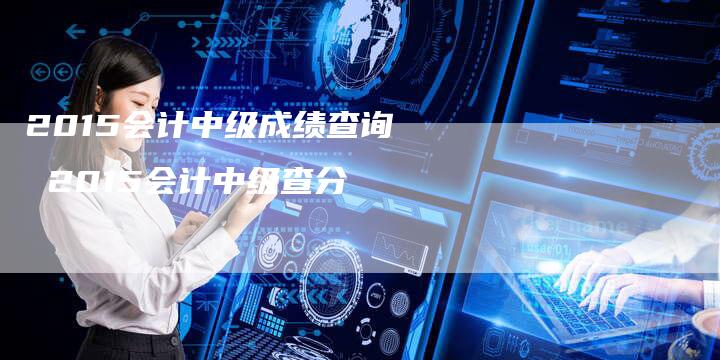 2015会计中级成绩查询 2015会计中级查分
