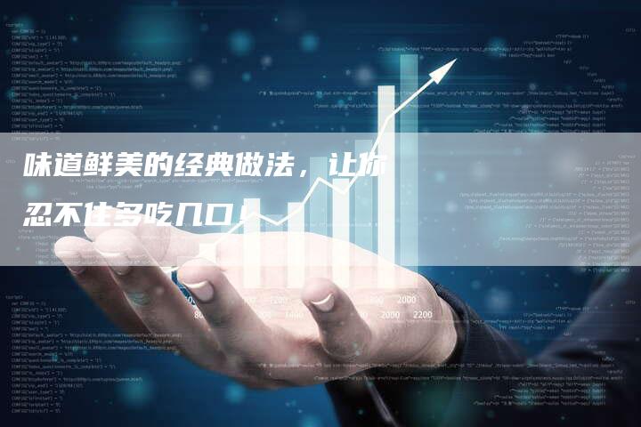 味道鲜美的经典做法，让你忍不住多吃几口！