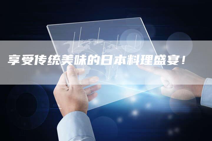 享受传统美味的日本料理盛宴！