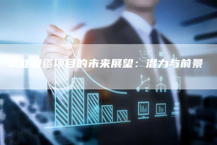 农业投资项目的未来展望：潜力与前景