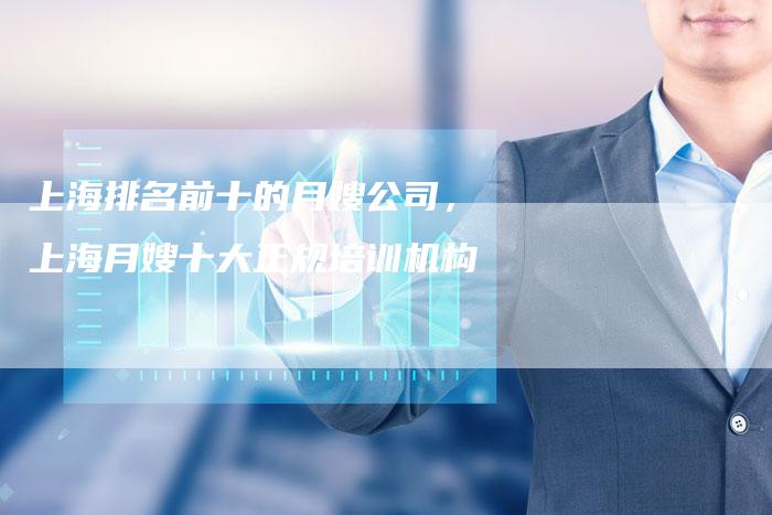 上海排名前十的月嫂公司，上海月嫂十大正规培训机构
