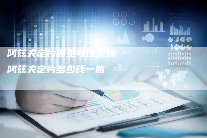 阿兹夫定片哪里可以买到 阿兹夫定片多少钱一瓶