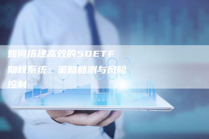 如何搭建高效的50ETF期权系统：策略回测与风险控制