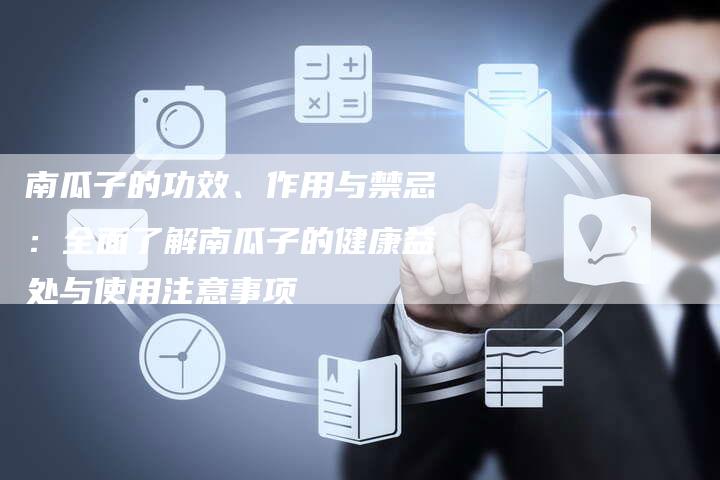 南瓜子的功效、作用与禁忌：全面了解南瓜子的健康益处与使用注意事项