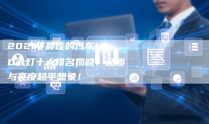 2021年最佳的汽车LED大灯十大排名揭晓！品质与亮度超乎想象！