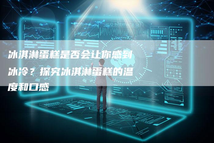冰淇淋蛋糕是否会让你感到冰冷？探究冰淇淋蛋糕的温度和口感