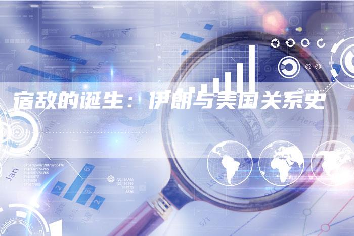 宿敌的诞生：伊朗与美国关系史