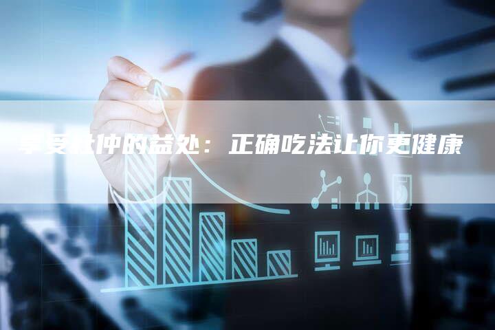 享受杜仲的益处：正确吃法让你更健康