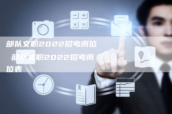 部队文职2022招考岗位 部队文职2022招考岗位表