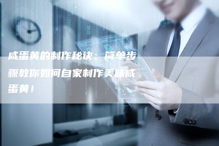 咸蛋黄的制作秘诀：简单步骤教你如何自家制作美味咸蛋黄！