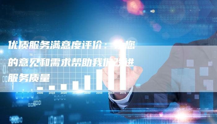 优质服务满意度评价：让您的意见和需求帮助我们改进服务质量