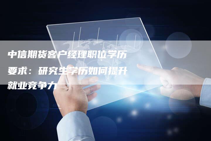中信期货客户经理职位学历要求：研究生学历如何提升就业竞争力