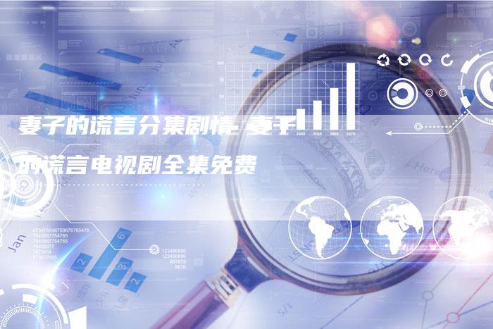 妻子的谎言分集剧情 妻子的谎言电视剧全集免费