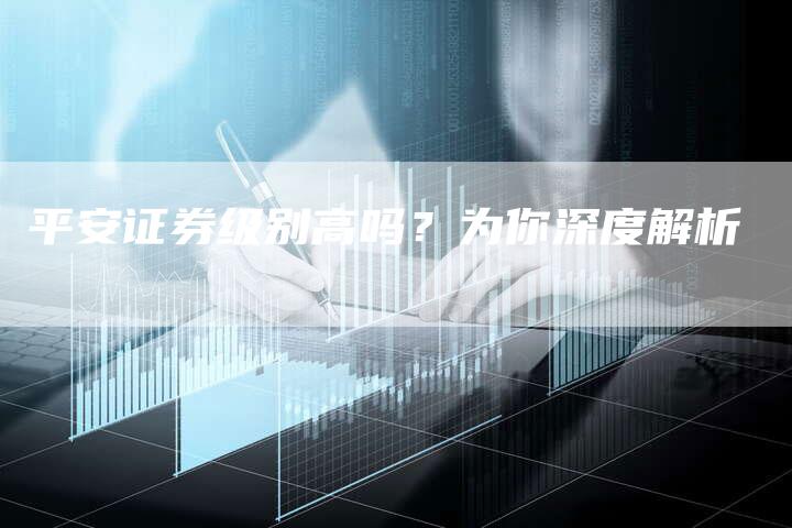 平安证券级别高吗？为你深度解析