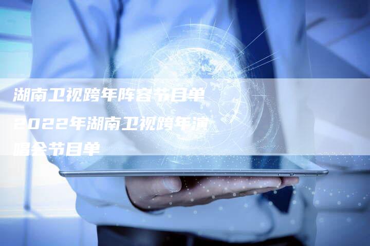 湖南卫视跨年阵容节目单 2022年湖南卫视跨年演唱会节目单