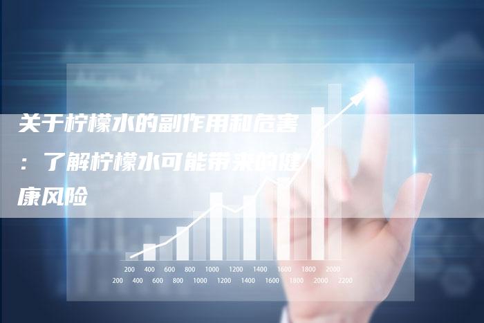 关于柠檬水的副作用和危害：了解柠檬水可能带来的健康风险