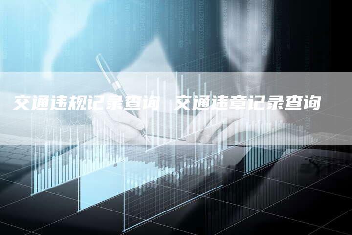交通违规记录查询 交通违章记录查询