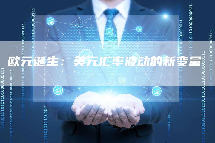 欧元诞生：美元汇率波动的新变量