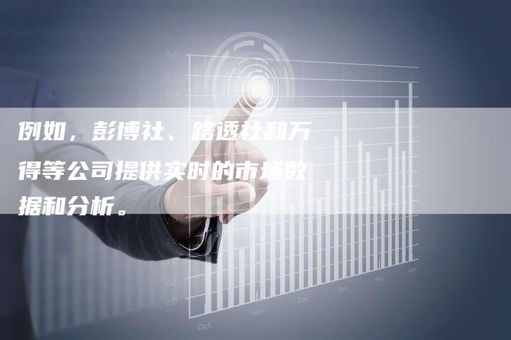 例如，彭博社、路透社和万得等公司提供实时的市场数据和分析。