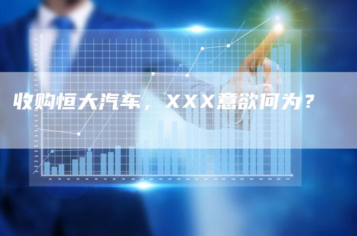 收购恒大汽车，XXX意欲何为？