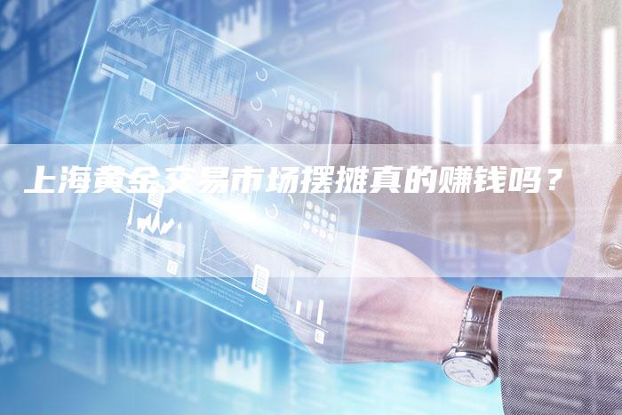 上海黄金交易市场摆摊真的赚钱吗？