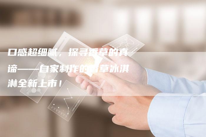 口感超细腻，探寻香草的真谛——自家制作的香草冰淇淋全新上市！