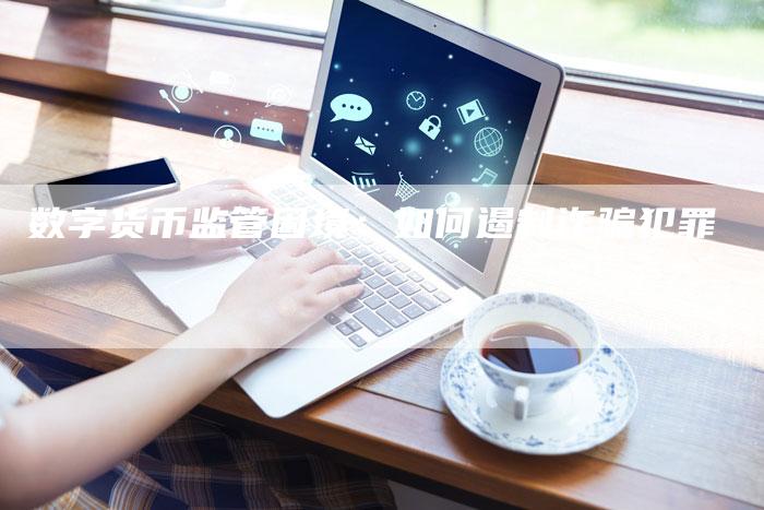 数字货币监管困境：如何遏制诈骗犯罪