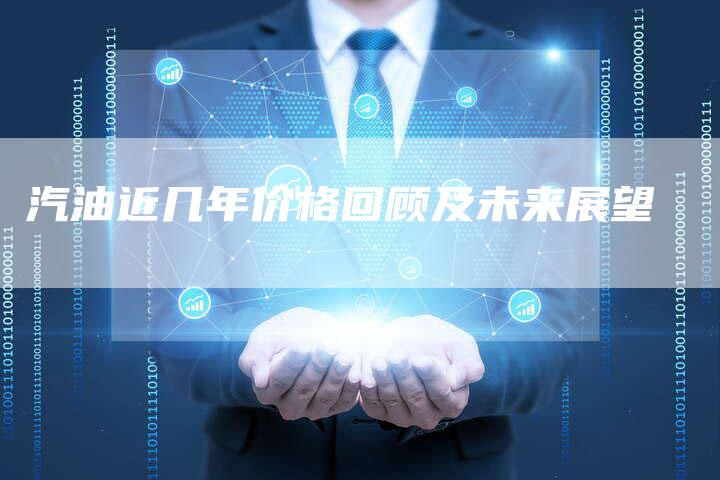 汽油近几年价格回顾及未来展望