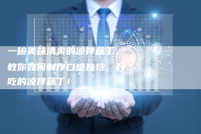 一碗美味清爽的凉拌藕丁，教你如何制作口感独特、好吃的凉拌藕丁！
