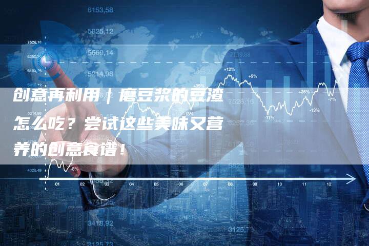 创意再利用｜磨豆浆的豆渣怎么吃？尝试这些美味又营养的创意食谱！