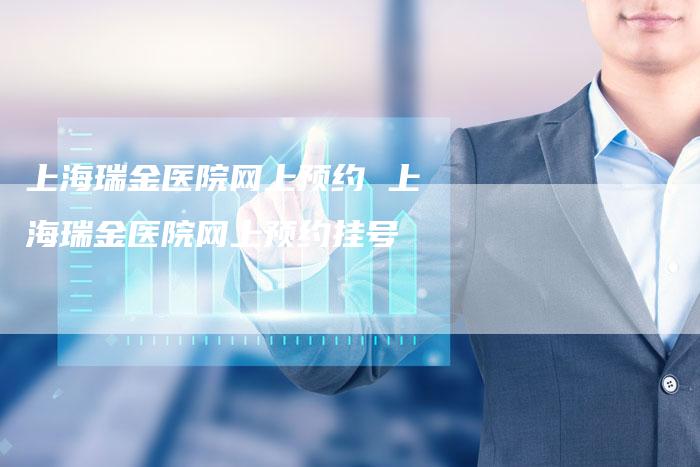 上海瑞金医院网上预约 上海瑞金医院网上预约挂号