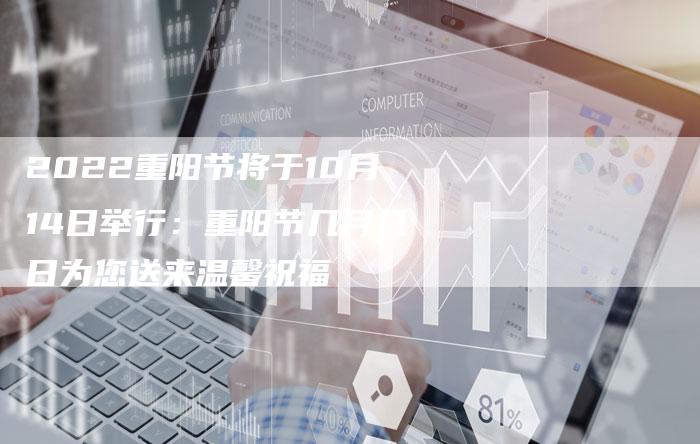 2022重阳节将于10月14日举行：重阳节几月几日为您送来温馨祝福