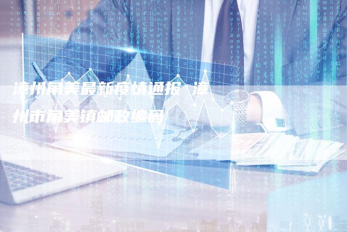 漳州角美最新疫情通报 漳州市角美镇邮政编码