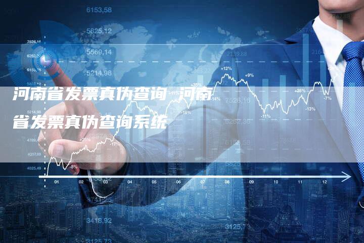 河南省发票真伪查询 河南省发票真伪查询系统