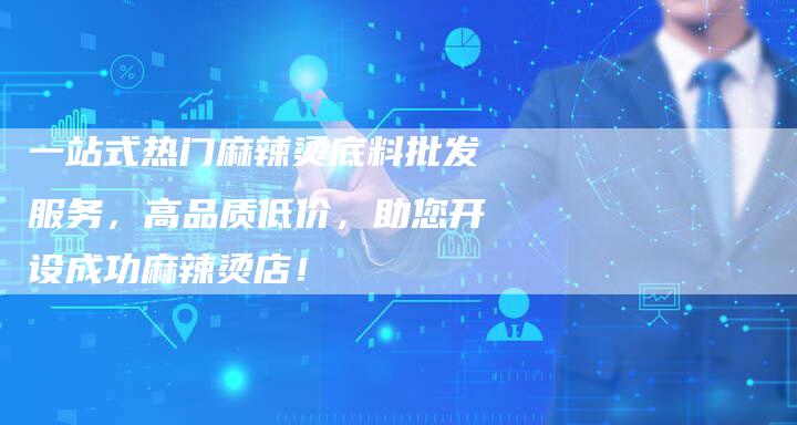 一站式热门麻辣烫底料批发服务，高品质低价，助您开设成功麻辣烫店！