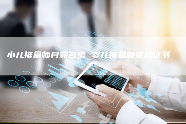 小儿推拿师月薪多少 婴儿推拿师资格证书