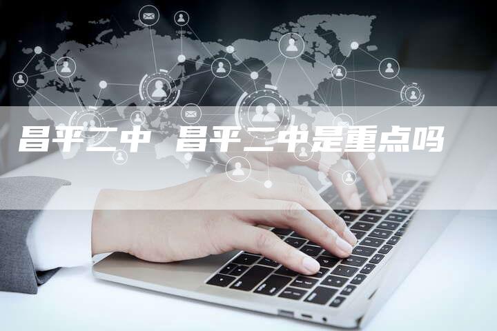 昌平二中 昌平二中是重点吗