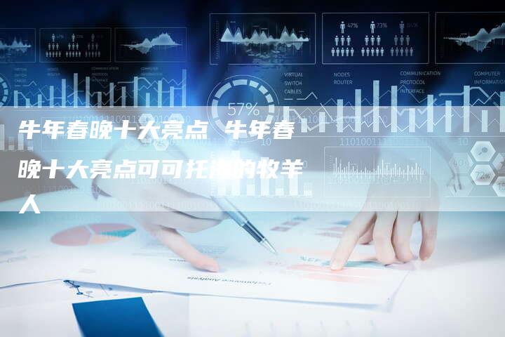 牛年春晚十大亮点 牛年春晚十大亮点可可托海的牧羊人
