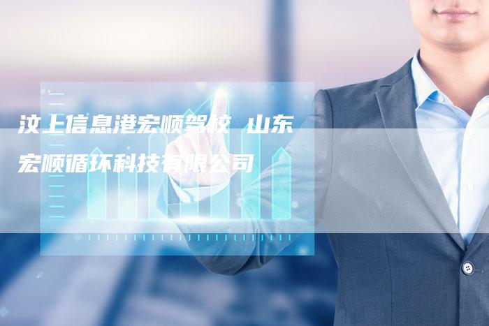 汶上信息港宏顺驾校 山东宏顺循环科技有限公司