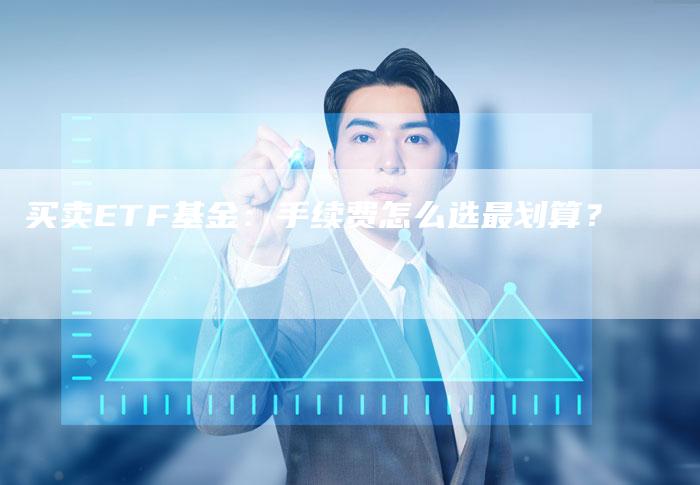 买卖ETF基金：手续费怎么选最划算？