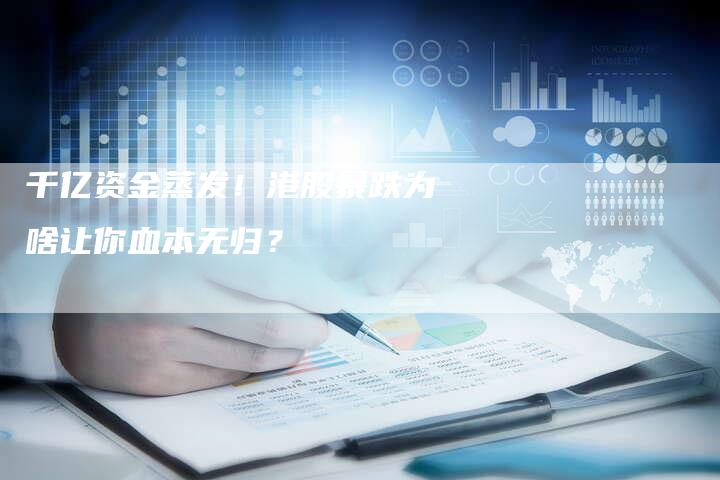 千亿资金蒸发！港股暴跌为啥让你血本无归？