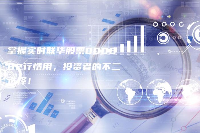 掌握实时联华股票000882行情用，投资者的不二选择！