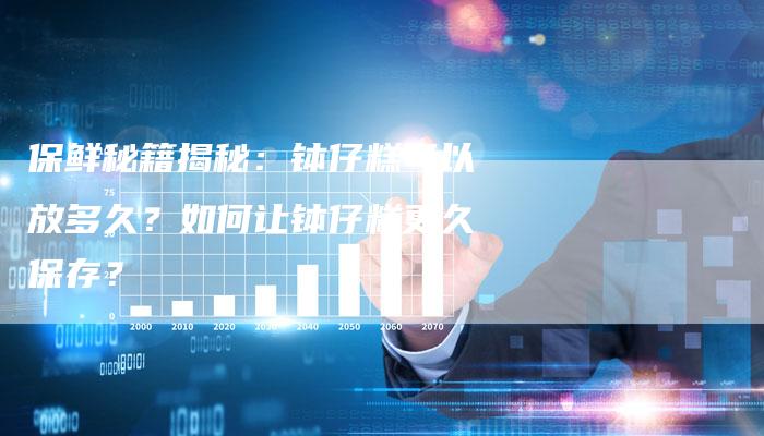 保鲜秘籍揭秘：钵仔糕可以放多久？如何让钵仔糕更久保存？