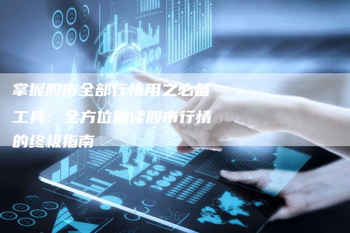 掌握股市全部行情用之必备工具：全方位解读股市行情的终极指南