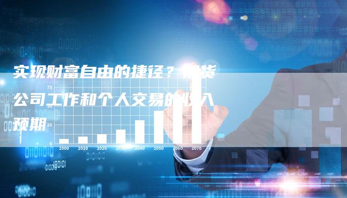 实现财富自由的捷径？期货公司工作和个人交易的收入预期