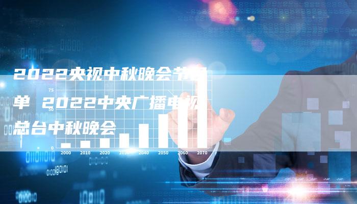 2022央视中秋晚会节目单 2022中央广播电视总台中秋晚会