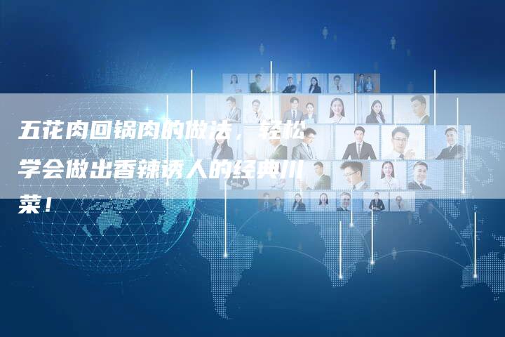 五花肉回锅肉的做法，轻松学会做出香辣诱人的经典川菜！
