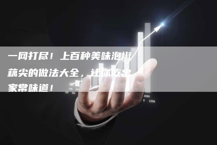 一网打尽！上百种美味泡椒藕尖的做法大全，让你吃出家常味道！